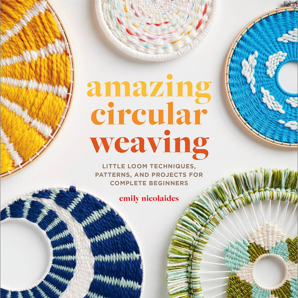 Amazing Circular Weaving: Little Loom Techniques, Patterns,