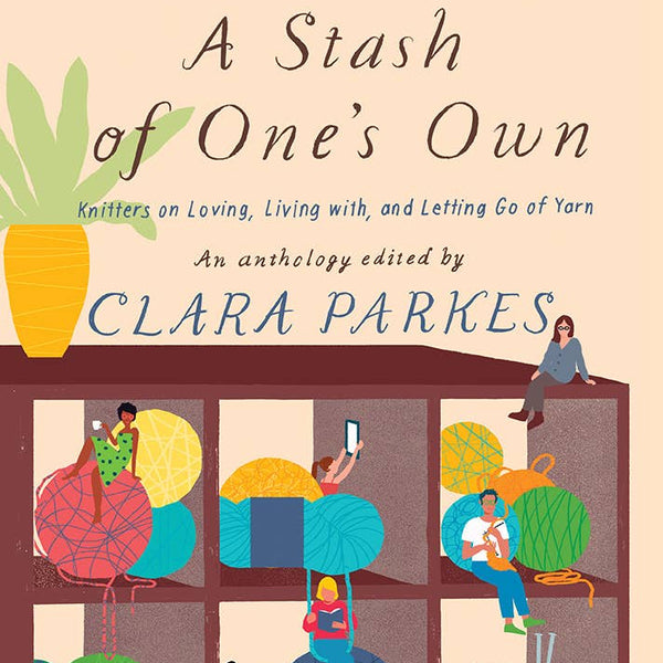 A Stash of One's Own: Knitters on Loving, Living with, and